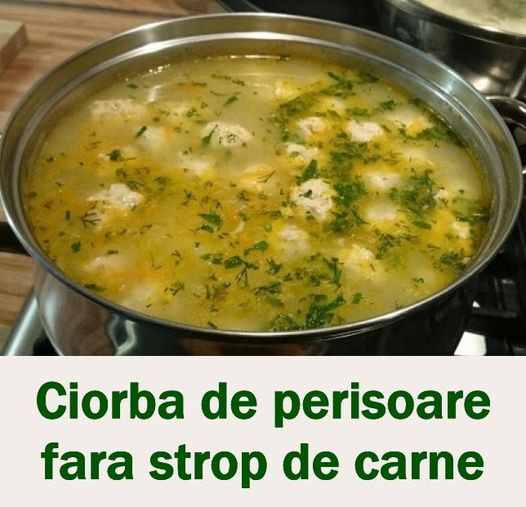 Ciorbă Gustoasă Și Savuroasă Merită Încercată  Ciorbă De Perișoare Fără Strop De Carne