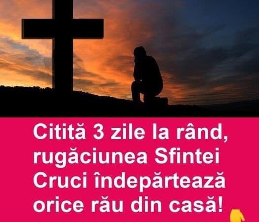 Citită 3 zile la rând rugăciunea Sfintei Cruci îndepărtează orice rău din casă