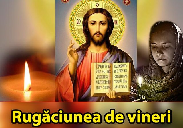 Rugaciunea de Vineri. Preotii spun ca are putere mare cand esti la suferinta  te scapa de necazuri si boli iti aduce bunastare si pace sufleteasca